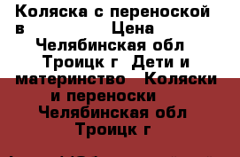 Коляска с переноской 3в1 “indigo “ › Цена ­ 7 500 - Челябинская обл., Троицк г. Дети и материнство » Коляски и переноски   . Челябинская обл.,Троицк г.